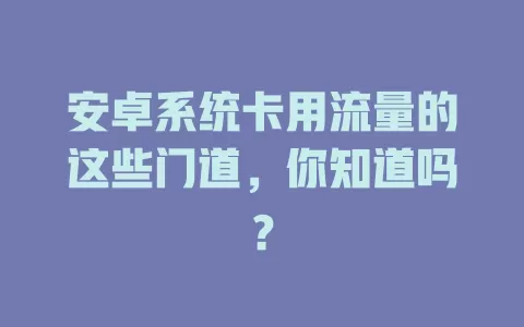 安卓系统卡用流量的这些门道,你知道吗?
