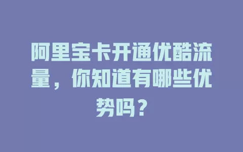 阿里宝卡开通优酷流量,你知道有哪些优势吗?