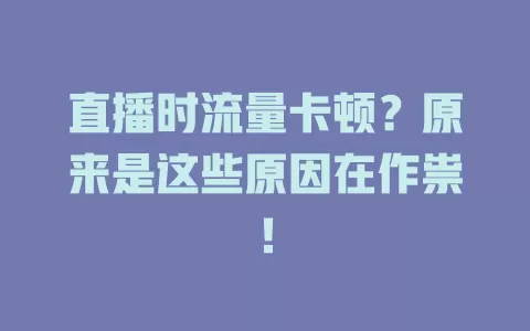 直播时流量卡顿?原来是这些原因在作祟!