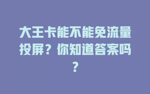 大王卡能不能免流量投屏?你知道答案吗?