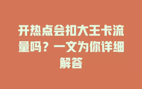 开热点会扣大王卡流量吗?一文为你详细解答