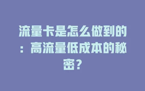 流量卡是怎么做到的:高流量低成本的秘密?