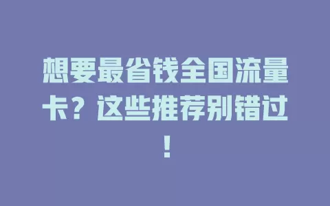 想要最省钱全国流量卡?这些推荐别错过!