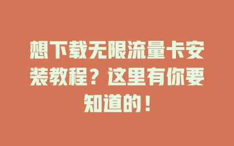 想下载无限流量卡安装教程?这里有你要知道的!