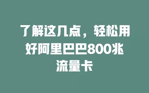 了解这几点，轻松用好阿里巴巴800兆流量卡