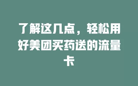 了解这几点,轻松用好美团买药送的流量卡