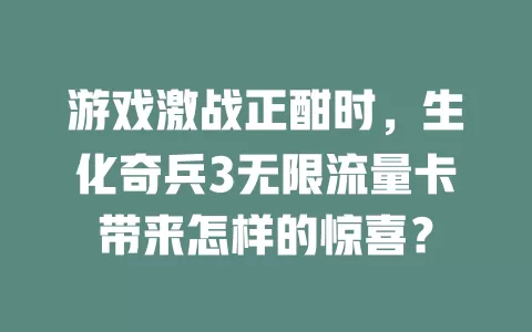 游戏激战正酣时,生化奇兵3无限流量卡带来怎样的惊喜?