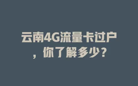 云南4G流量卡过户，你了解多少？