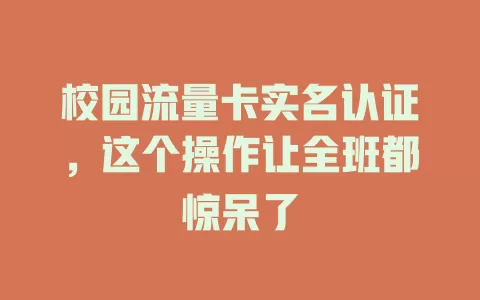 校园流量卡实名认证,这个操作让全班都惊呆了