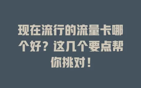 现在流行的流量卡哪个好？这几个要点帮你挑对！