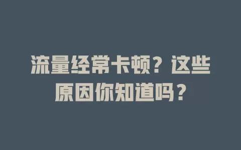 流量经常卡顿?这些原因你知道吗?