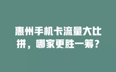 惠州手机卡流量大比拼,哪家更胜一筹?