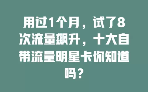 用过1个月,试了8次流量飙升,十大自带流量明星卡你知道吗?
