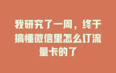 我研究了一周,终于搞懂微信里怎么订流量卡的了