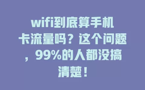 wifi到底算手机卡流量吗?这个问题,99%的人都没搞清楚!