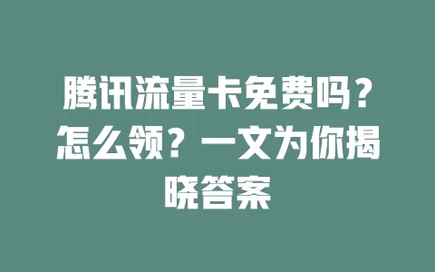 腾讯流量卡免费吗?怎么领?一文为你揭晓答案