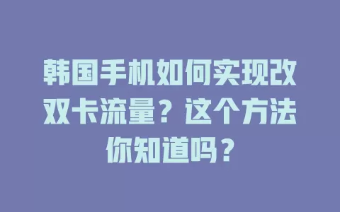 韩国手机如何实现改双卡流量?这个方法你知道吗?