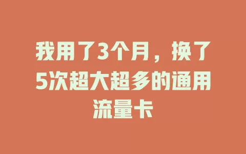我用了3个月,换了5次超大超多的通用流量卡