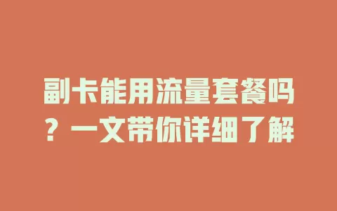 副卡能用流量套餐吗？一文带你详细了解
