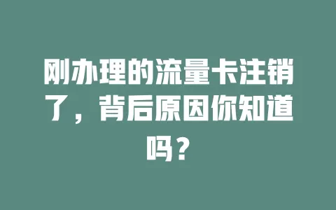刚办理的流量卡注销了,背后原因你知道吗?