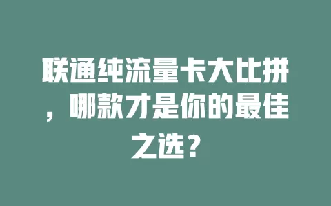 联通纯流量卡大比拼，哪款才是你的最佳之选？