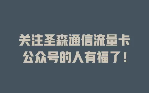 关注圣森通信流量卡公众号的人有福了！