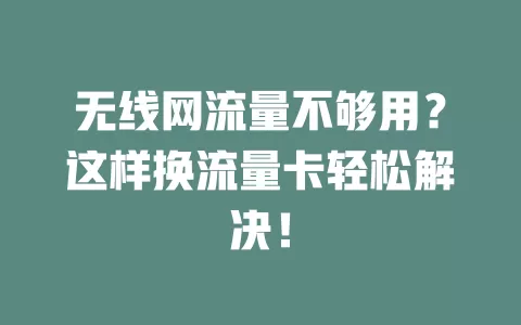 无线网流量不够用?这样换流量卡轻松解决!