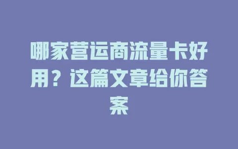 哪家营运商流量卡好用?这篇文章给你答案