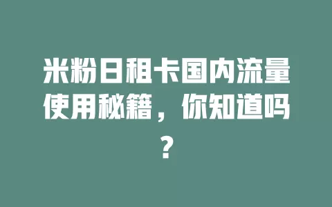 米粉日租卡国内流量使用秘籍,你知道吗?