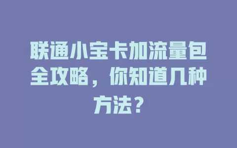 联通小宝卡加流量包全攻略,你知道几种方法?