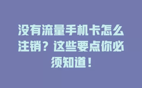 没有流量手机卡怎么注销?这些要点你必须知道!