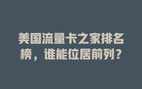 美国流量卡之家排名榜,谁能位居前列?
