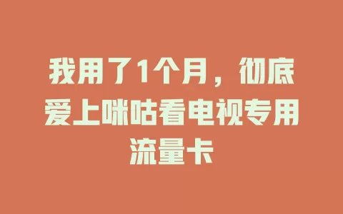 我用了1个月,彻底爱上咪咕看电视专用流量卡