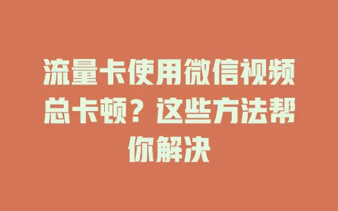 流量卡使用微信视频总卡顿?这些方法帮你解决