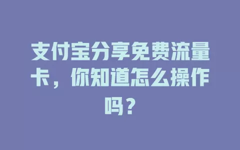 支付宝分享免费流量卡,你知道怎么操作吗?
