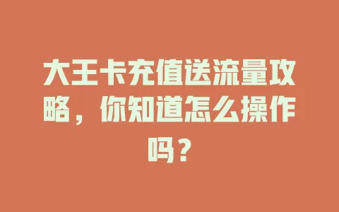 大王卡充值送流量攻略,你知道怎么操作吗?