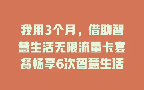 我用3个月,借助智慧生活无限流量卡套餐畅享6次智慧生活