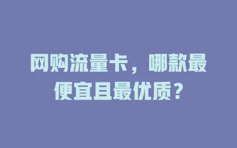 网购流量卡，哪款最便宜且最优质？