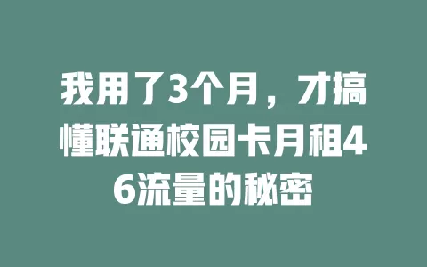 我用了3个月,才搞懂联通校园卡月租46流量的秘密
