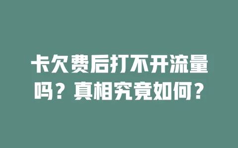 卡欠费后打不开流量吗？真相究竟如何？