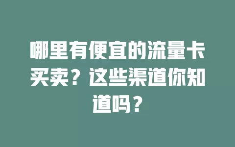 哪里有便宜的流量卡买卖?这些渠道你知道吗?