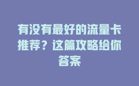 有没有最好的流量卡推荐?这篇攻略给你答案