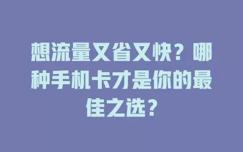 想流量又省又快?哪种手机卡才是你的最佳之选?