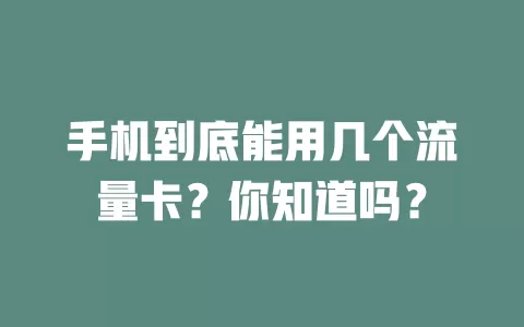 手机到底能用几个流量卡?你知道吗?