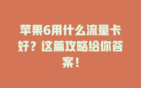 苹果6用什么流量卡好?这篇攻略给你答案!