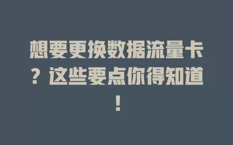 想要更换数据流量卡?这些要点你得知道!