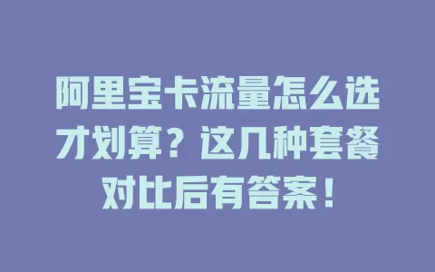 阿里宝卡流量怎么选才划算？这几种套餐对比后有答案！