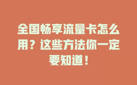 全国畅享流量卡怎么用?这些方法你一定要知道!