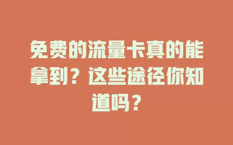 免费的流量卡真的能拿到?这些途径你知道吗?