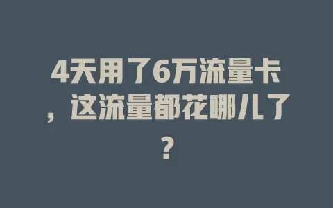 4天用了6万流量卡,这流量都花哪儿了?